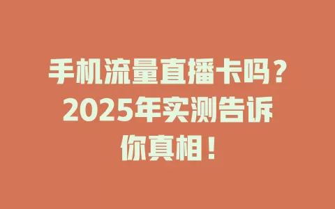 手机流量直播卡吗？2025年实测告诉你真相！