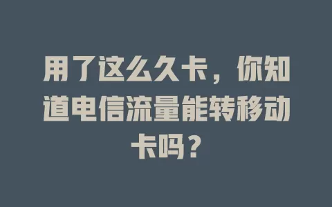 用了这么久卡，你知道电信流量能转移动卡吗？