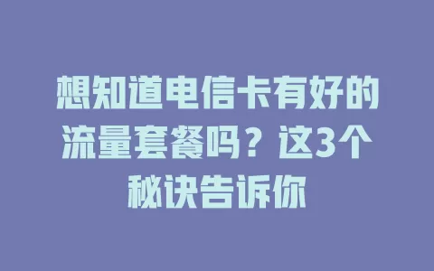 想知道电信卡有好的流量套餐吗？这3个秘诀告诉你
