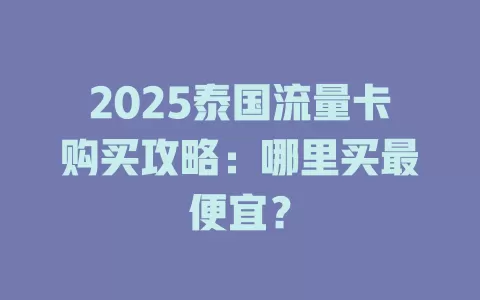 2025泰国流量卡购买攻略：哪里买最便宜？