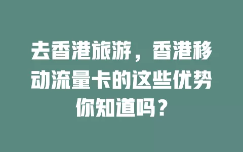 去香港旅游，香港移动流量卡的这些优势你知道吗？