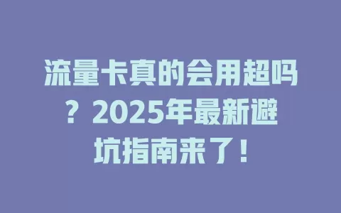 流量卡真的会用超吗？2025年最新避坑指南来了！