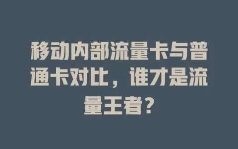 移动内部流量卡与普通卡对比，谁才是流量王者？