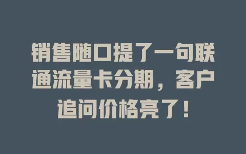 销售随口提了一句联通流量卡分期，客户追问价格亮了！