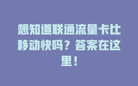 想知道联通流量卡比移动快吗？答案在这里！