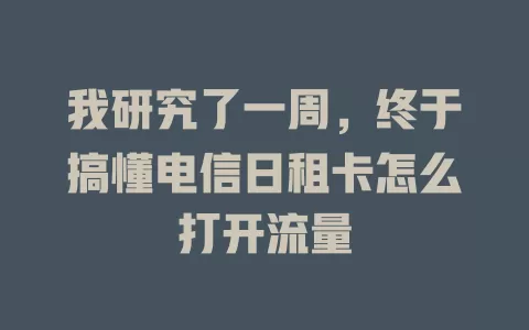 我研究了一周，终于搞懂电信日租卡怎么打开流量
