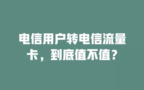 电信用户转电信流量卡，到底值不值？