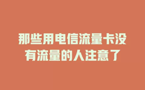 那些用电信流量卡没有流量的人注意了