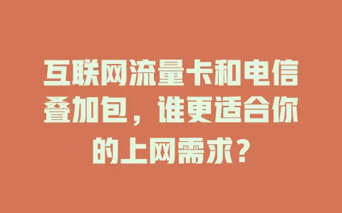 互联网流量卡和电信叠加包，谁更适合你的上网需求？