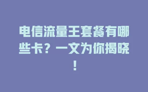 电信流量王套餐有哪些卡？一文为你揭晓！