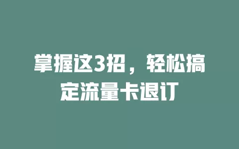 掌握这3招，轻松搞定流量卡退订