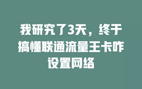 我研究了3天，终于搞懂联通流量王卡咋设置网络