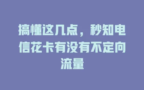 搞懂这几点，秒知电信花卡有没有不定向流量