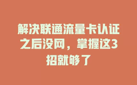 解决联通流量卡认证之后没网，掌握这3招就够了