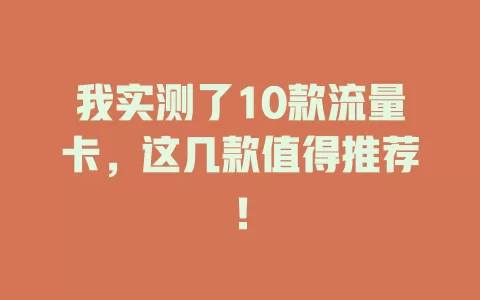 我实测了10款流量卡，这几款值得推荐！