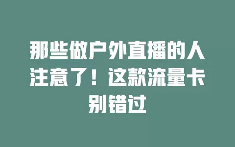 那些做户外直播的人注意了！这款流量卡别错过
