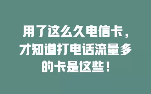 用了这么久电信卡，才知道打电话流量多的卡是这些！