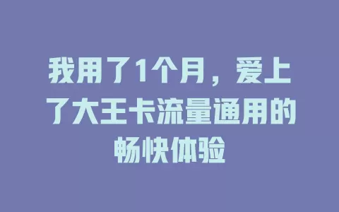 我用了1个月，爱上了大王卡流量通用的畅快体验
