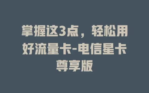 掌握这3点，轻松用好流量卡-电信星卡尊享版