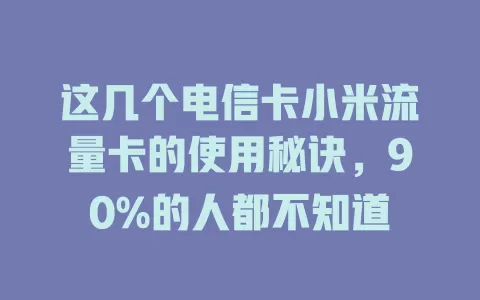 这几个电信卡小米流量卡的使用秘诀，90%的人都不知道