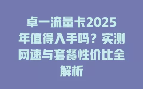 卓一流量卡2025年值得入手吗？实测网速与套餐性价比全解析