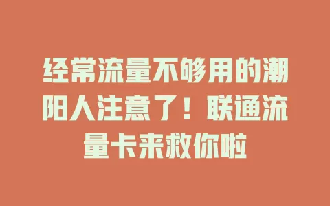 经常流量不够用的潮阳人注意了！联通流量卡来救你啦