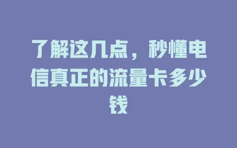 了解这几点，秒懂电信真正的流量卡多少钱