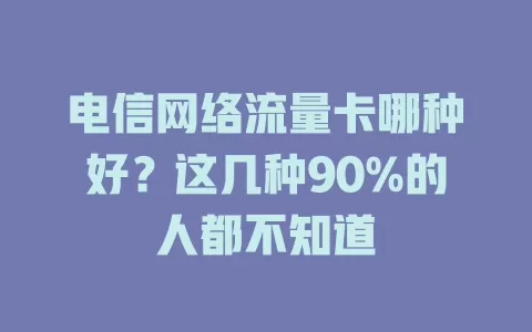 电信网络流量卡哪种好？这几种90%的人都不知道