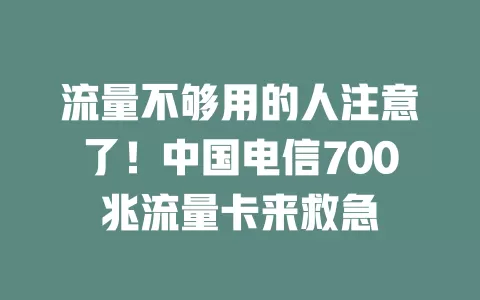流量不够用的人注意了！中国电信700兆流量卡来救急