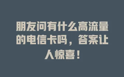 朋友问有什么高流量的电信卡吗，答案让人惊喜！