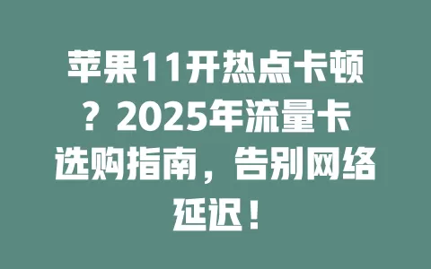 苹果11开热点卡顿？2025年流量卡选购指南，告别网络延迟！