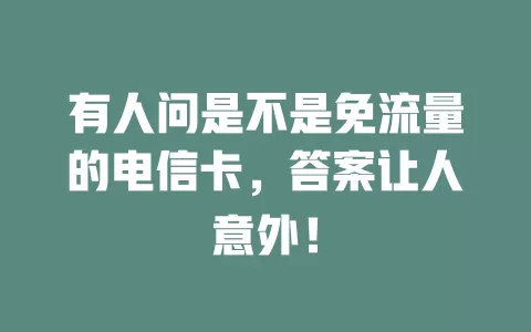 有人问是不是免流量的电信卡，答案让人意外！