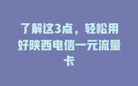 了解这3点，轻松用好陕西电信一元流量卡
