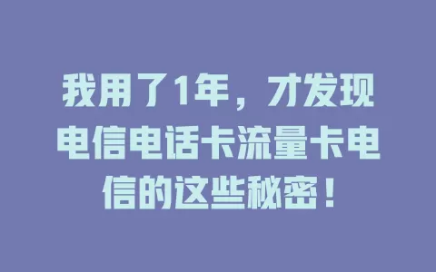 我用了1年，才发现电信电话卡流量卡电信的这些秘密！
