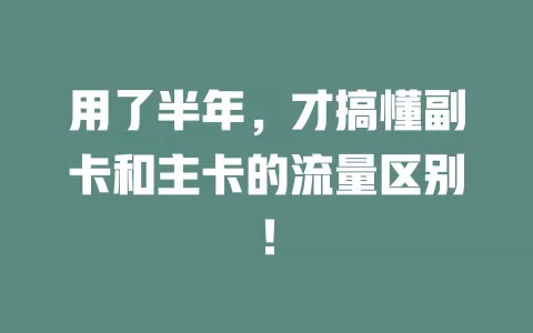 用了半年，才搞懂副卡和主卡的流量区别！