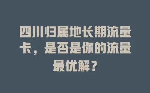四川归属地长期流量卡，是否是你的流量最优解？