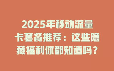 2025年移动流量卡套餐推荐：这些隐藏福利你都知道吗？
