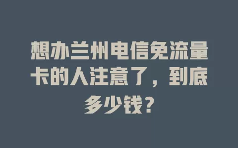 想办兰州电信免流量卡的人注意了，到底多少钱？