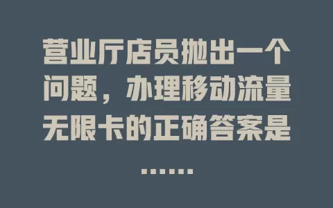 营业厅店员抛出一个问题，办理移动流量无限卡的正确答案是……