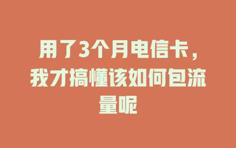 用了3个月电信卡，我才搞懂该如何包流量呢