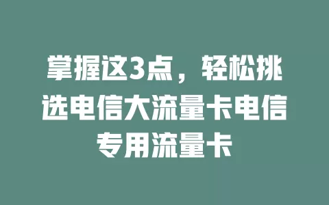掌握这3点，轻松挑选电信大流量卡电信专用流量卡