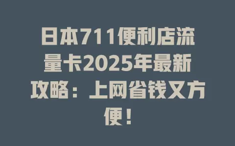 日本711便利店流量卡2025年最新攻略：上网省钱又方便！