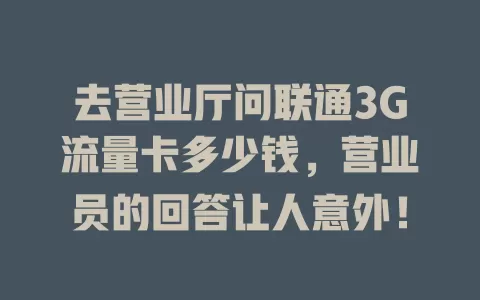 去营业厅问联通3G流量卡多少钱，营业员的回答让人意外！