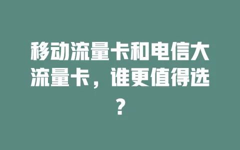移动流量卡和电信大流量卡，谁更值得选？