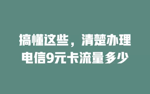 搞懂这些，清楚办理电信9元卡流量多少