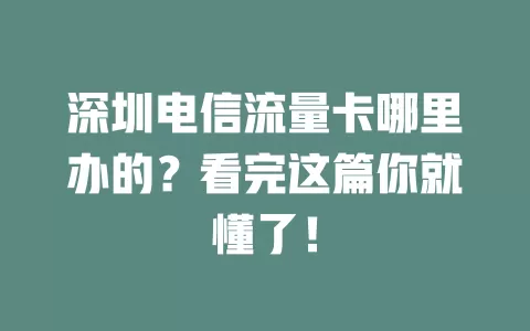 深圳电信流量卡哪里办的？看完这篇你就懂了！