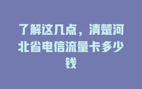 了解这几点，清楚河北省电信流量卡多少钱