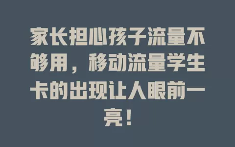 家长担心孩子流量不够用，移动流量学生卡的出现让人眼前一亮！