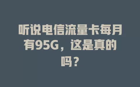 听说电信流量卡每月有95G，这是真的吗？