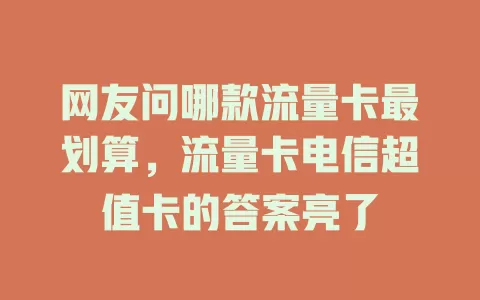 网友问哪款流量卡最划算，流量卡电信超值卡的答案亮了